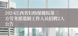 2024江西省妇幼保健院第三方劳务派遣制工作人员招聘2人公告