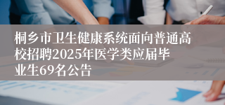 桐乡市卫生健康系统面向普通高校招聘2025年医学类应届毕业生69名公告