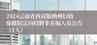 2024云南省西双版纳州妇幼保健院定向招聘非在编人员公告（1人）