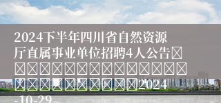 2024下半年四川省自然资源厅直属事业单位招聘4人公告																									2024-10-29