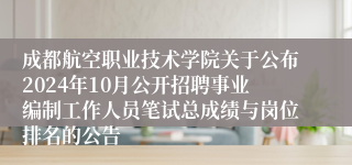 成都航空职业技术学院关于公布2024年10月公开招聘事业编制工作人员笔试总成绩与岗位排名的公告