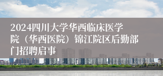 2024四川大学华西临床医学院（华西医院）锦江院区后勤部门招聘启事