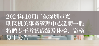 2024年10月广东深圳市光明区机关事务管理中心选聘一般特聘专干考试成绩及体检、资格复审公告