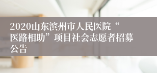 2020山东滨州市人民医院“医路相助”项目社会志愿者招募公告