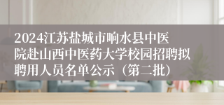 2024江苏盐城市响水县中医院赴山西中医药大学校园招聘拟聘用人员名单公示（第二批）