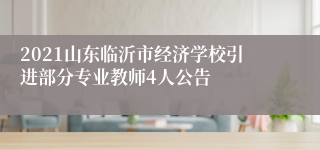 2021山东临沂市经济学校引进部分专业教师4人公告