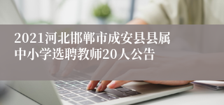 2021河北邯郸市成安县县属中小学选聘教师20人公告