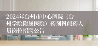 2024年台州市中心医院（台州学院附属医院）药剂科煎药人员岗位招聘公告