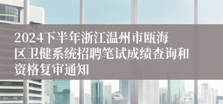 2024下半年浙江温州市瓯海区卫健系统招聘笔试成绩查询和资格复审通知