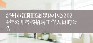 泸州市江阳区融媒体中心2024年公开考核招聘工作人员的公告