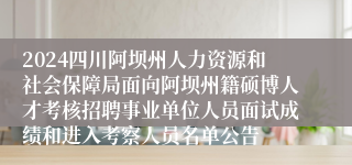 2024四川阿坝州人力资源和社会保障局面向阿坝州籍硕博人才考核招聘事业单位人员面试成绩和进入考察人员名单公告