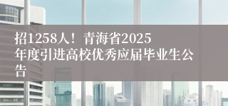 招1258人！青海省2025年度引进高校优秀应届毕业生公告