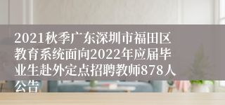 2021秋季广东深圳市福田区教育系统面向2022年应届毕业生赴外定点招聘教师878人公告