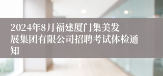 2024年8月福建厦门集美发展集团有限公司招聘考试体检通知