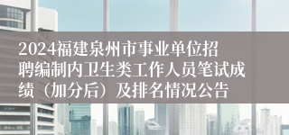 2024福建泉州市事业单位招聘编制内卫生类工作人员笔试成绩（加分后）及排名情况公告