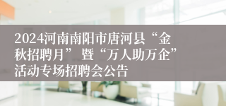 2024河南南阳市唐河县“金秋招聘月” 暨“万人助万企”活动专场招聘会公告