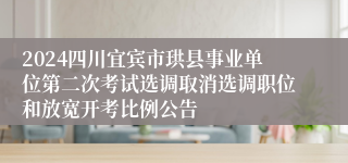 2024四川宜宾市珙县事业单位第二次考试选调取消选调职位和放宽开考比例公告