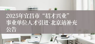 2025年宜昌市“招才兴业”事业单位人才引进·北京站补充公告