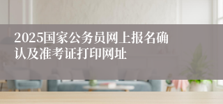 2025国家公务员网上报名确认及准考证打印网址