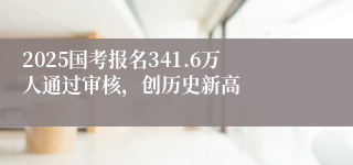 2025国考报名341.6万人通过审核，创历史新高