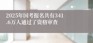 2025年国考报名共有341.6万人通过了资格审查