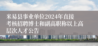 米易县事业单位2024年直接考核招聘博士和副高职称以上高层次人才公告