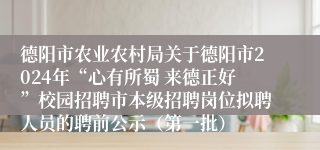 德阳市农业农村局关于德阳市2024年“心有所蜀 来德正好”校园招聘市本级招聘岗位拟聘人员的聘前公示（第一批）