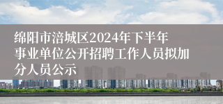 绵阳市涪城区2024年下半年事业单位公开招聘工作人员拟加分人员公示