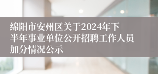 绵阳市安州区关于2024年下半年事业单位公开招聘工作人员加分情况公示