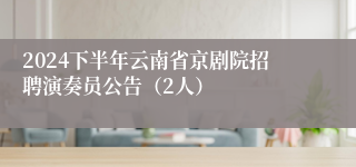 2024下半年云南省京剧院招聘演奏员公告（2人）