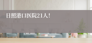 日照港口医院21人！