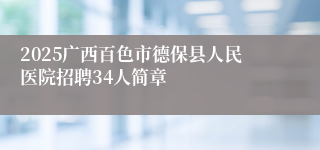 2025广西百色市德保县人民医院招聘34人简章