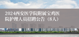 2024西安医学院附属宝鸡医院护理人员招聘公告（8人）