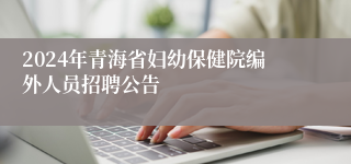 2024年青海省妇幼保健院编外人员招聘公告