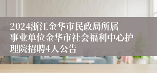 2024浙江金华市民政局所属事业单位金华市社会福利中心护理院招聘4人公告