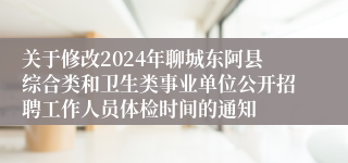 关于修改2024年聊城东阿县综合类和卫生类事业单位公开招聘工作人员体检时间的通知