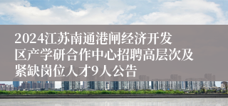 2024江苏南通港闸经济开发区产学研合作中心招聘高层次及紧缺岗位人才9人公告