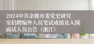 2024中共余姚市委党史研究室招聘编外人员笔试成绩及入围面试人员公告（浙江）