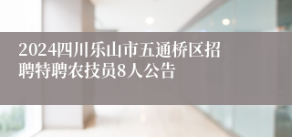 2024四川乐山市五通桥区招聘特聘农技员8人公告