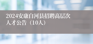 2024安康白河县招聘高层次人才公告（10人）