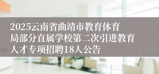 2025云南省曲靖市教育体育局部分直属学校第二次引进教育人才专项招聘18人公告