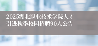 2025湖北职业技术学院人才引进秋季校园招聘90人公告