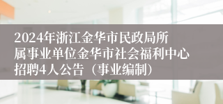 2024年浙江金华市民政局所属事业单位金华市社会福利中心招聘4人公告（事业编制）