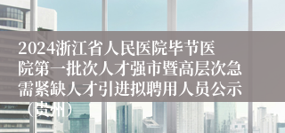 2024浙江省人民医院毕节医院第一批次人才强市暨高层次急需紧缺人才引进拟聘用人员公示（贵州）