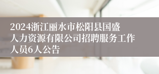 2024浙江丽水市松阳县国盛人力资源有限公司招聘服务工作人员6人公告