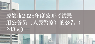 成都市2025年度公开考试录用公务员（人民警察）的公告（243人）