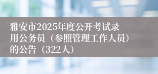 雅安市2025年度公开考试录用公务员（参照管理工作人员）的公告（322人）