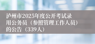 泸州市2025年度公开考试录用公务员（参照管理工作人员）的公告（339人）