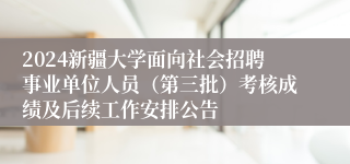 2024新疆大学面向社会招聘事业单位人员（第三批）考核成绩及后续工作安排公告