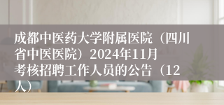 成都中医药大学附属医院（四川省中医医院）2024年11月考核招聘工作人员的公告（12人）